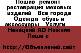 Пошив, ремонт, реставрация меховых изделий - Все города Одежда, обувь и аксессуары » Услуги   . Ненецкий АО,Нижняя Пеша с.